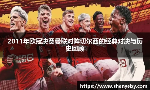 2011年欧冠决赛曼联对阵切尔西的经典对决与历史回顾