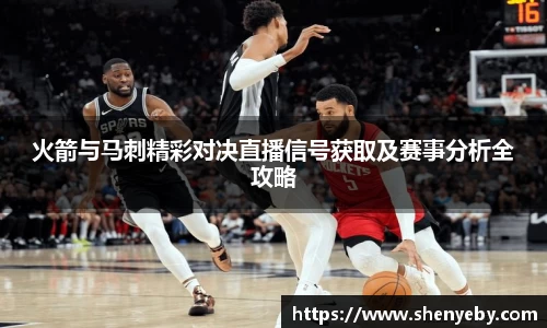 火箭与马刺精彩对决直播信号获取及赛事分析全攻略