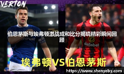 伯恩茅斯与埃弗顿激战成和比分揭晓精彩瞬间回顾