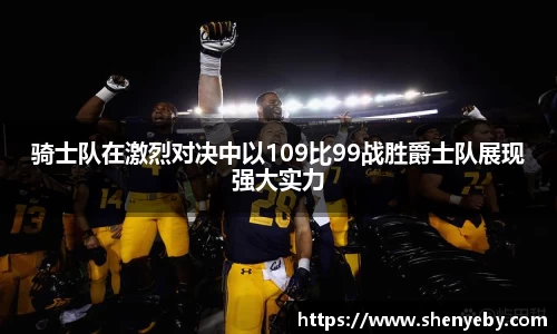 骑士队在激烈对决中以109比99战胜爵士队展现强大实力