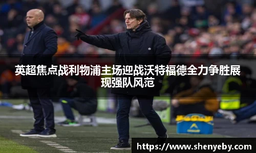 英超焦点战利物浦主场迎战沃特福德全力争胜展现强队风范