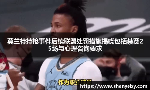莫兰特持枪事件后续联盟处罚措施揭晓包括禁赛25场与心理咨询要求