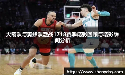 火箭队与黄蜂队激战1718赛季精彩回顾与精彩瞬间分析
