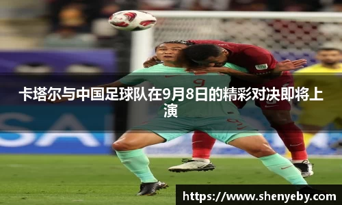 卡塔尔与中国足球队在9月8日的精彩对决即将上演