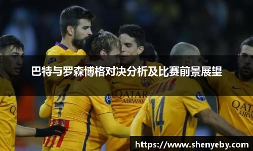 巴特与罗森博格对决分析及比赛前景展望