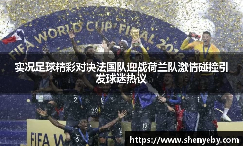 实况足球精彩对决法国队迎战荷兰队激情碰撞引发球迷热议