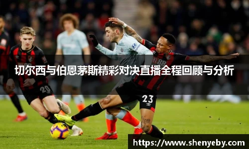切尔西与伯恩茅斯精彩对决直播全程回顾与分析