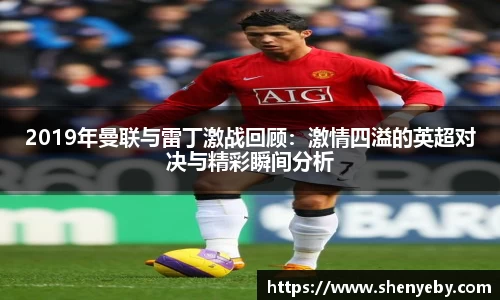 2019年曼联与雷丁激战回顾：激情四溢的英超对决与精彩瞬间分析