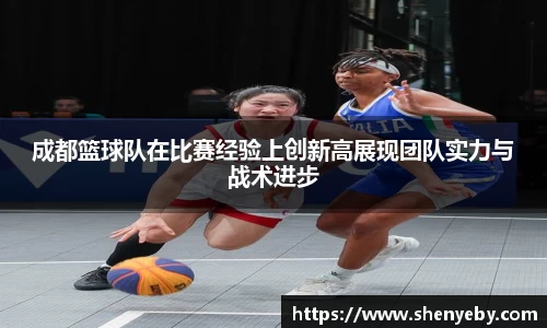 成都篮球队在比赛经验上创新高展现团队实力与战术进步