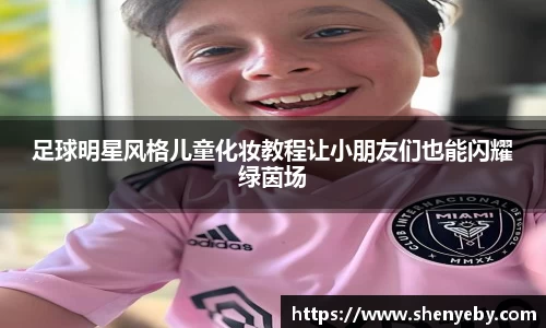 足球明星风格儿童化妆教程让小朋友们也能闪耀绿茵场