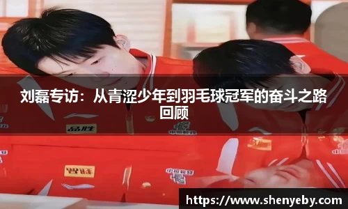 刘磊专访：从青涩少年到羽毛球冠军的奋斗之路回顾