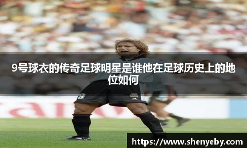 9号球衣的传奇足球明星是谁他在足球历史上的地位如何