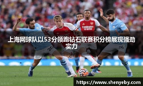 上海网球队以53分领跑钻石联赛积分榜展现强劲实力