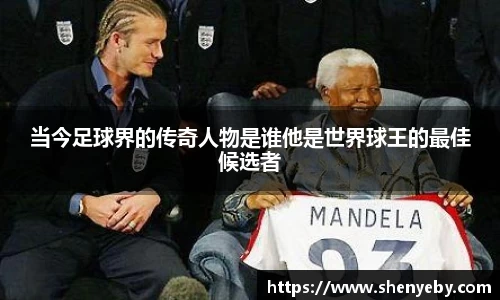 当今足球界的传奇人物是谁他是世界球王的最佳候选者