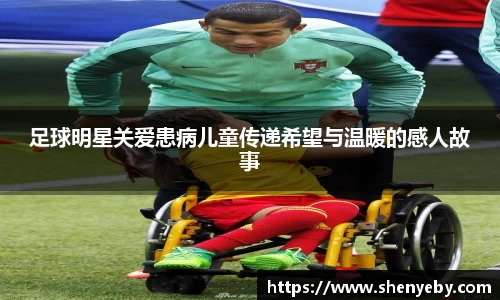 足球明星关爱患病儿童传递希望与温暖的感人故事